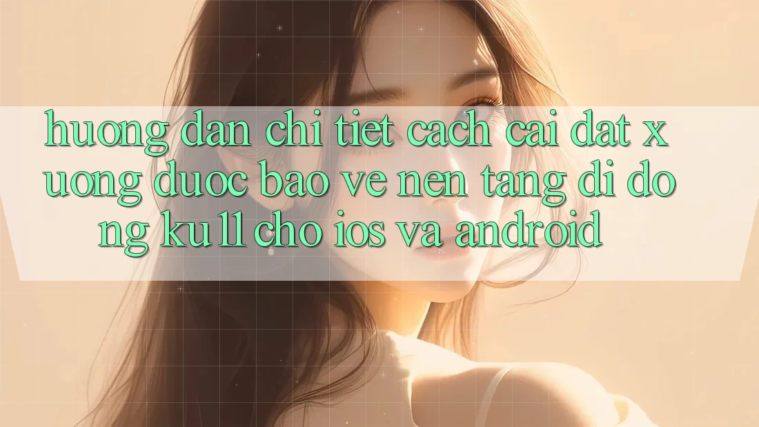 Hướng Dẫn Chi Tiết Cách Cài đặt Xuống Được bảo vệ Nền tảng di động Ku11 Cho iOS và Android