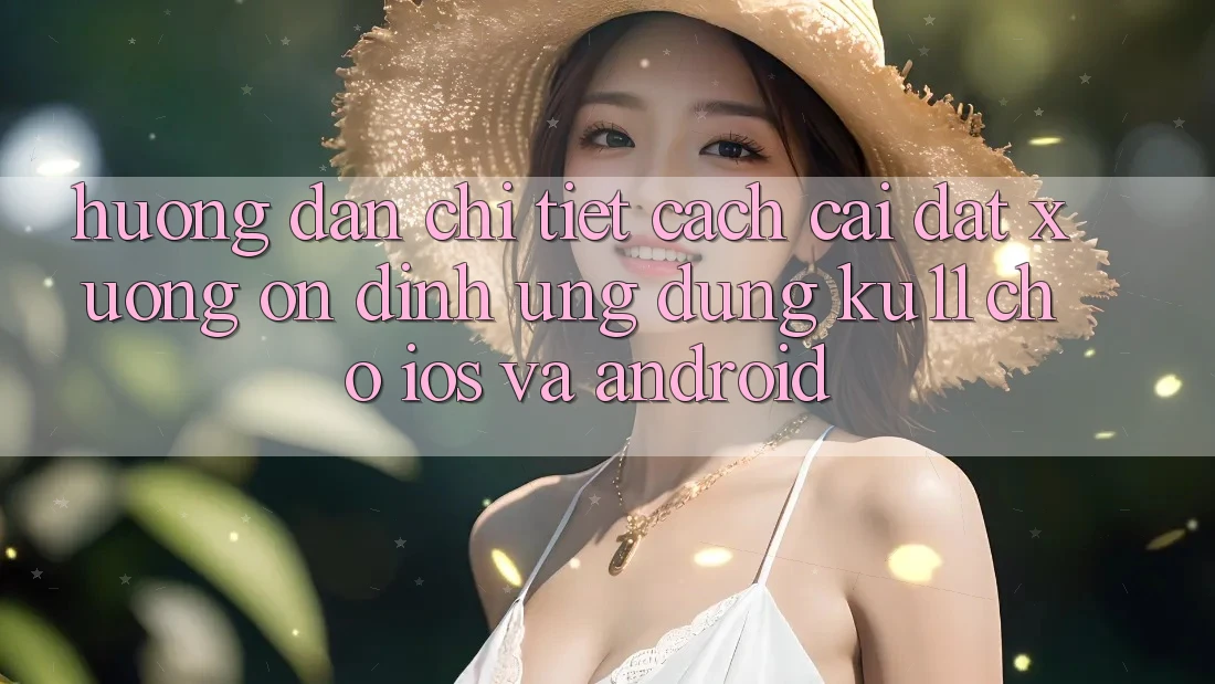 Hướng Dẫn Chi Tiết Cách Cài đặt Xuống Ổn định Ứng dụng Ku11 Cho iOS và Android