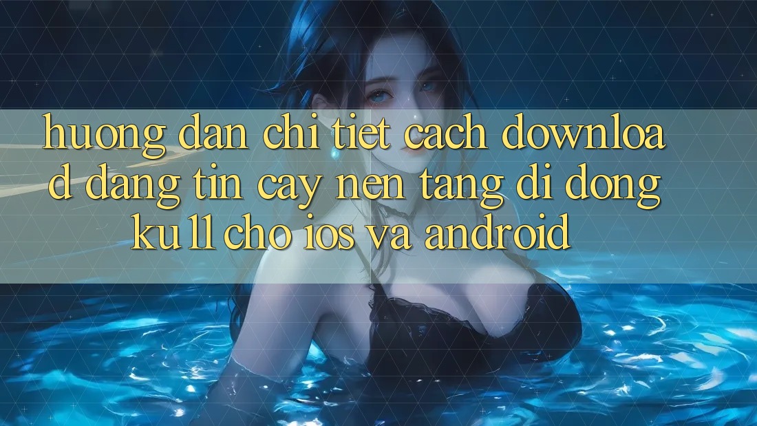 Hướng Dẫn Chi Tiết Cách Download Đáng tin cậy Nền tảng di động Ku11 Cho iOS và Android Hướng Dẫn Chi Tiết Cách Download Đáng tin cậy Nền tảng di động Ku11 Cho iOS và Android