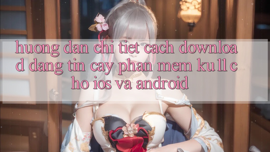 Hướng Dẫn Chi Tiết Cách Download Đáng tin cậy Phần mềm Ku11 Cho iOS và Android