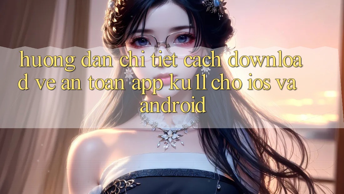 Hướng Dẫn Chi Tiết Cách Download về An Toàn App Ku11 Cho iOS và Android