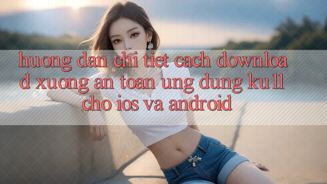 Hướng Dẫn Chi Tiết Cách Download Xuống An Toàn Ứng dụng Ku11 Cho iOS và Android