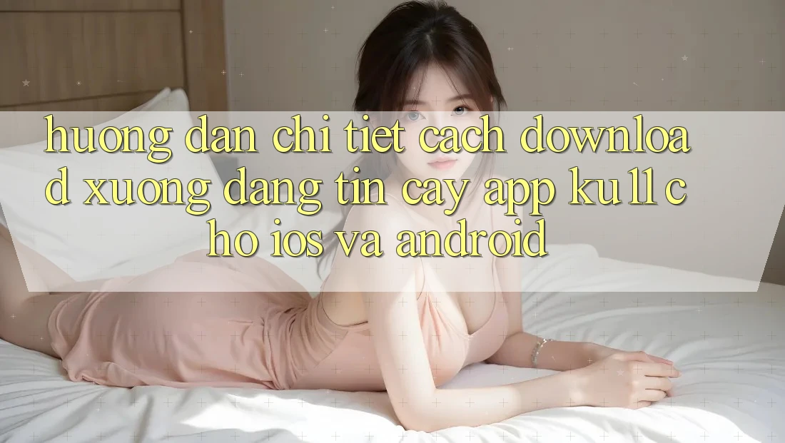 Hướng Dẫn Chi Tiết Cách Download Xuống Đáng tin cậy App Ku11 Cho iOS và Android Hướng Dẫn Chi Tiết Cách Download Xuống Đáng tin cậy App Ku11 Cho iOS và Android