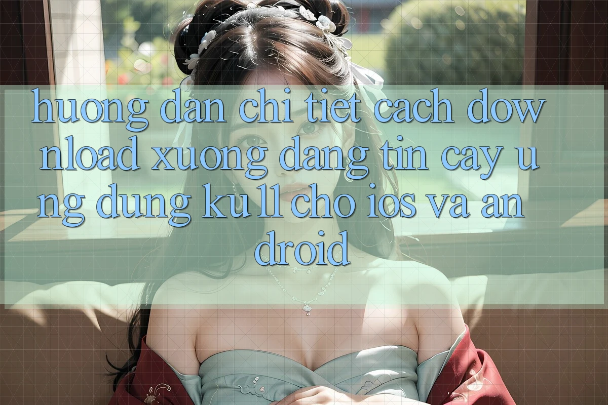 Hướng Dẫn Chi Tiết Cách Download Xuống Đáng tin cậy Ứng dụng Ku11 Cho iOS và Android