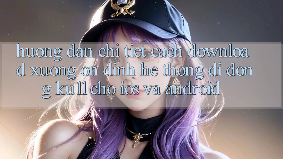 Hướng dẫn Chi Tiết Cách Download Xuống Ổn định Hệ thống di động Ku11 Cho iOS và Android