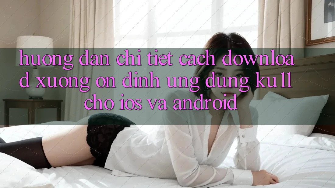Hướng Dẫn Chi Tiết Cách Download Xuống Ổn định Ứng dụng Ku11 Cho iOS và Android
