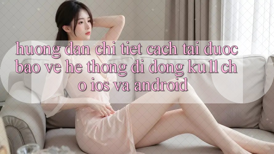 Hướng dẫn Chi Tiết Cách Tải Được bảo vệ Hệ thống di động Ku11 Cho iOS và Android