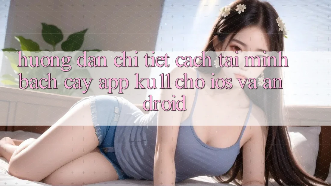 Hướng Dẫn Chi Tiết Cách Tải Minh bạch cậy App Ku11 Cho iOS và Android Hướng Dẫn Chi Tiết Cách Tải Minh bạch cậy App Ku11 Cho iOS và Android