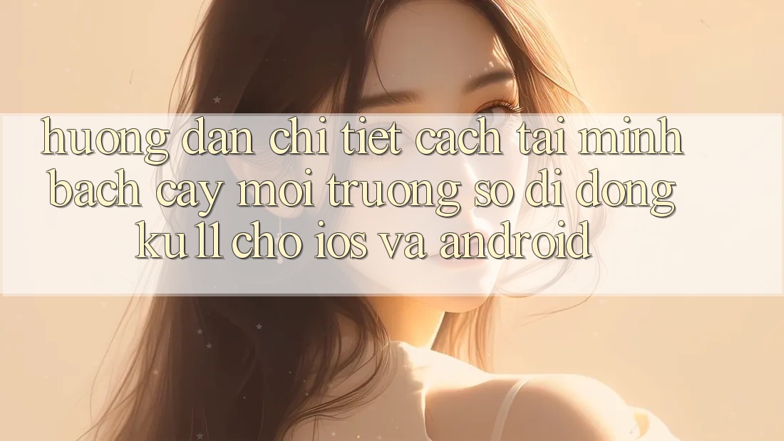 Hướng Dẫn Chi Tiết Cách Tải Minh bạch cậy Môi trường số di động Ku11 Cho iOS và Android Hướng Dẫn Chi Tiết Cách Tải Minh bạch cậy Môi trường số di động Ku11 Cho iOS và Android