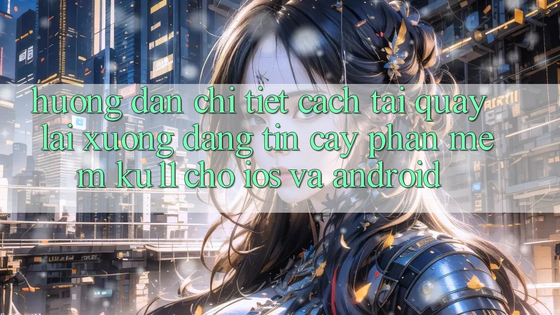 Hướng Dẫn Chi Tiết Cách Tải quay lại Xuống Đáng tin cậy Phần mềm Ku11 Cho iOS và Android
