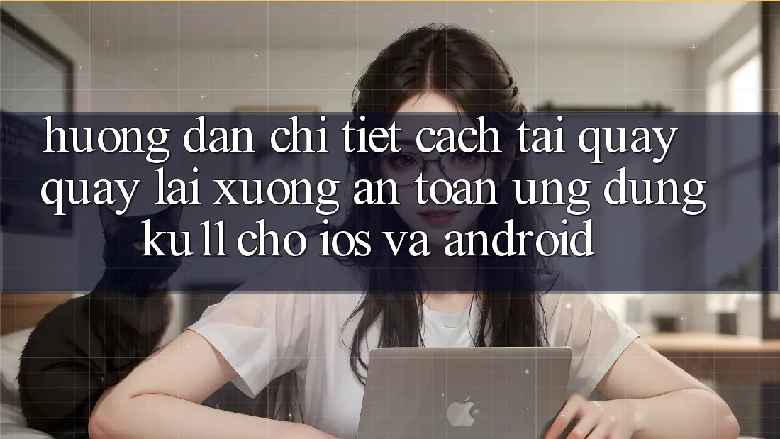 Hướng Dẫn Chi Tiết Cách Tải quay quay lại Xuống An Toàn Ứng dụng Ku11 Cho iOS và Android Hướng Dẫn Chi Tiết Cách Tải quay quay lại Xuống An Toàn Ứng dụng Ku11 Cho iOS và Android