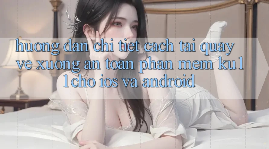 Hướng dẫn Chi Tiết Cách Tải quay về Xuống An Toàn Phần mềm Ku11 Cho iOS và Android