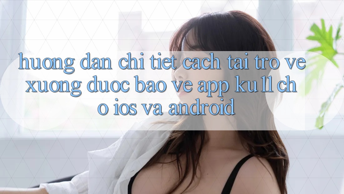 Hướng Dẫn Chi Tiết Cách Tải trở về Xuống Được bảo vệ App Ku11 Cho iOS và Android
