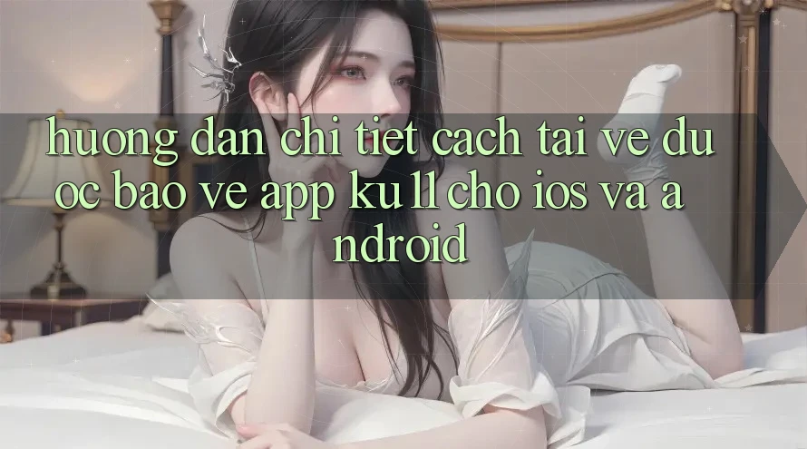 Hướng dẫn Chi Tiết Cách Tải về Được bảo vệ App Ku11 Cho iOS và Android