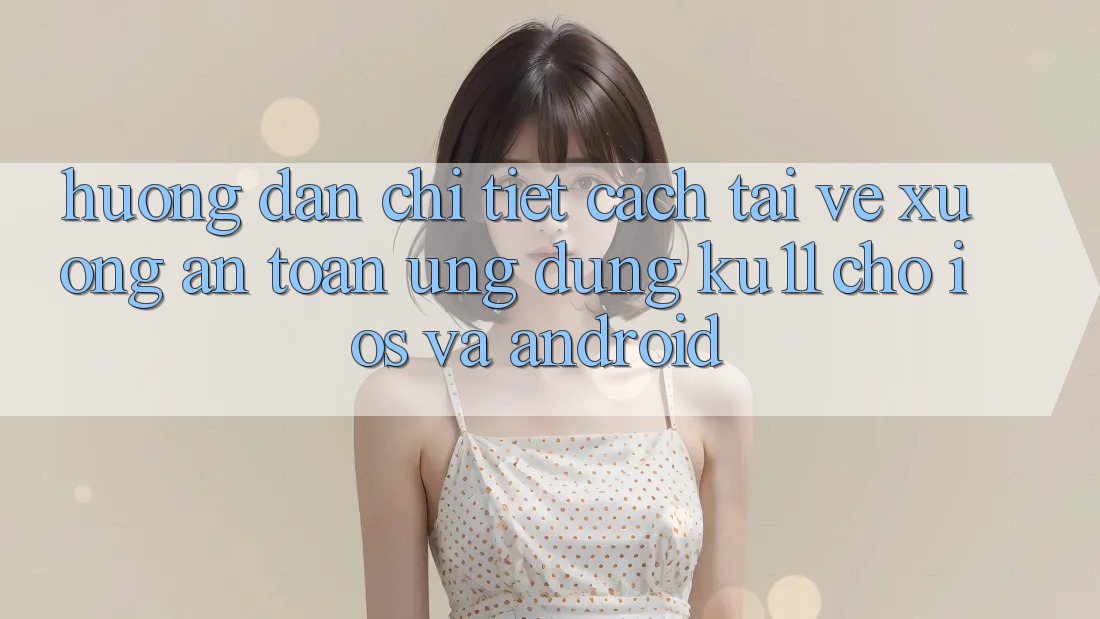 Hướng Dẫn Chi Tiết Cách Tải về Xuống An Toàn Ứng dụng Ku11 Cho iOS và Android