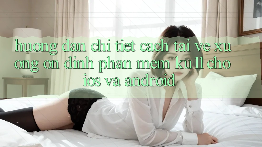 Hướng Dẫn Chi Tiết Cách Tải về Xuống Ổn định Phần mềm Ku11 Cho iOS và Android Hướng Dẫn Chi Tiết Cách Tải về Xuống Ổn định Phần mềm Ku11 Cho iOS và Android