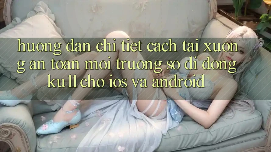 Hướng Dẫn Chi Tiết Cách Tải Xuống An Toàn Môi trường số di động Ku11 Cho iOS và Android Hướng Dẫn Chi Tiết Cách Tải Xuống An Toàn Môi trường số di động Ku11 Cho iOS và Android