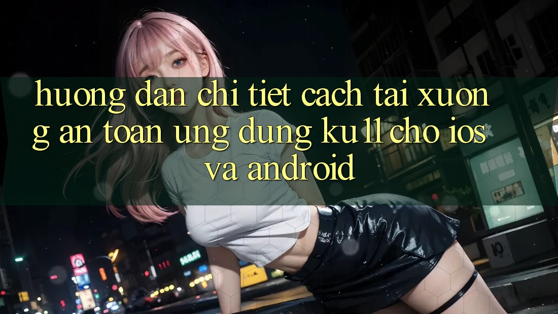 Hướng Dẫn Chi Tiết Cách Tải Xuống An Toàn Ứng dụng Ku11 Cho iOS và Android