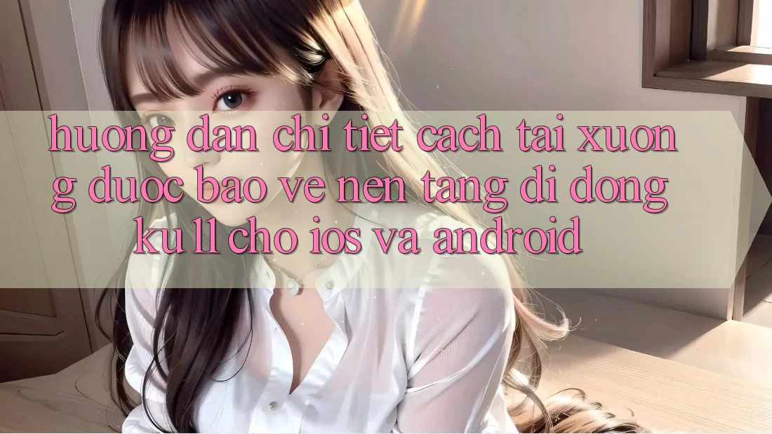 Hướng Dẫn Chi Tiết Cách Tải Xuống Được bảo vệ Nền tảng di động Ku11 Cho iOS và Android