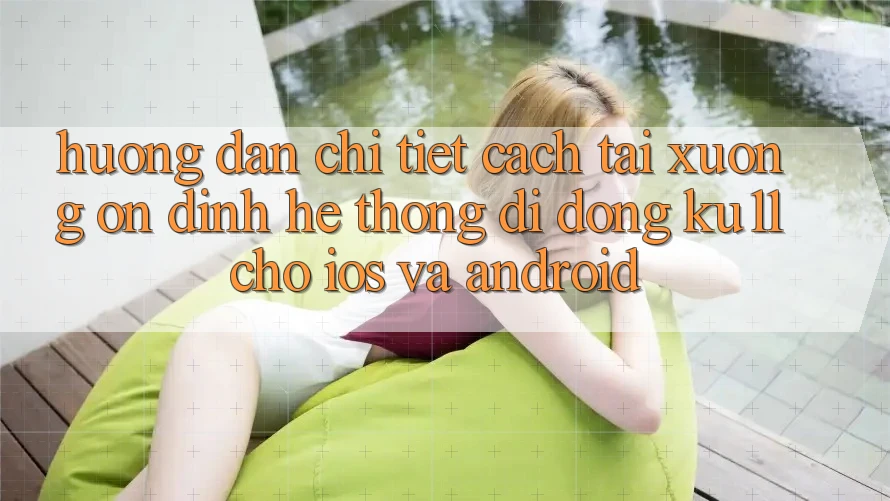 Hướng Dẫn Chi Tiết Cách Tải Xuống Ổn định Hệ thống di động Ku11 Cho iOS và Android Hướng Dẫn Chi Tiết Cách Tải Xuống Ổn định Hệ thống di động Ku11 Cho iOS và Android