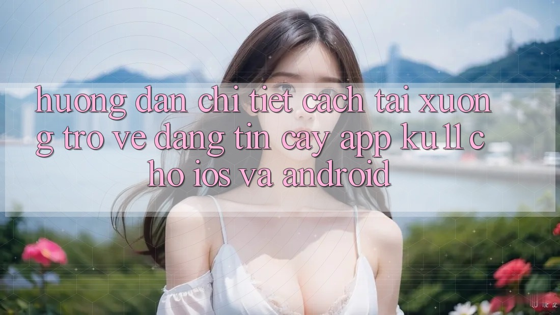 Hướng dẫn Chi Tiết Cách Tải xuống trở về Đáng tin cậy App Ku11 Cho iOS và Android