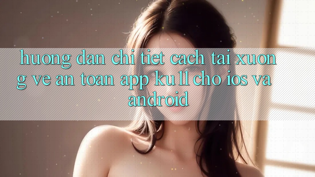 Hướng Dẫn Chi Tiết Cách Tải xuống về An Toàn App Ku11 Cho iOS và Android Hướng Dẫn Chi Tiết Cách Tải xuống về An Toàn App Ku11 Cho iOS và Android