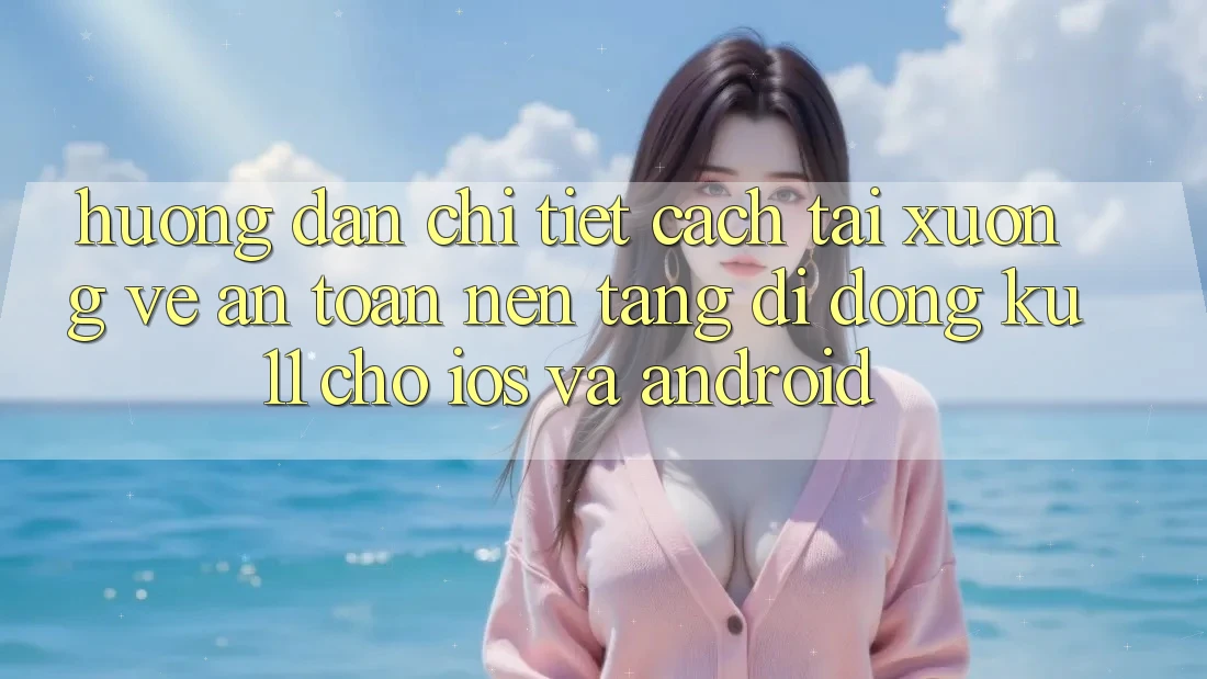 Hướng Dẫn Chi Tiết Cách Tải xuống về An Toàn Nền tảng di động Ku11 Cho iOS và Android