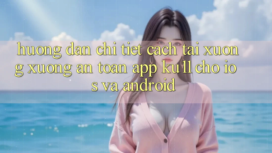 Hướng Dẫn Chi Tiết Cách Tải xuống Xuống An Toàn App Ku11 Cho iOS và Android