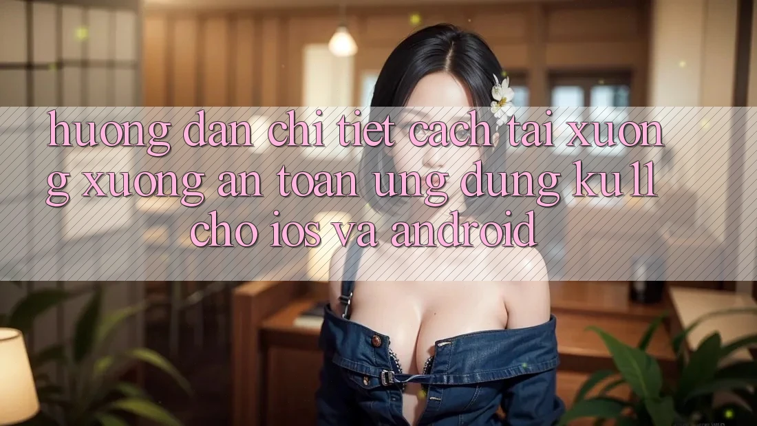 Hướng Dẫn Chi Tiết Cách Tải xuống Xuống An Toàn Ứng dụng Ku11 Cho iOS và Android