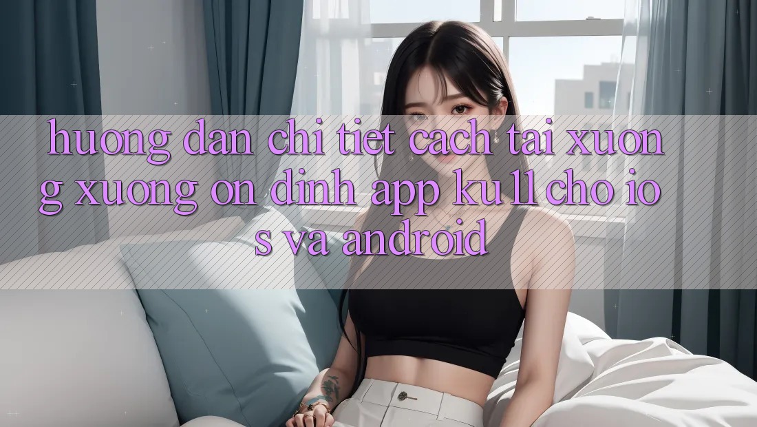 Hướng Dẫn Chi Tiết Cách Tải xuống Xuống Ổn định App Ku11 Cho iOS và Android