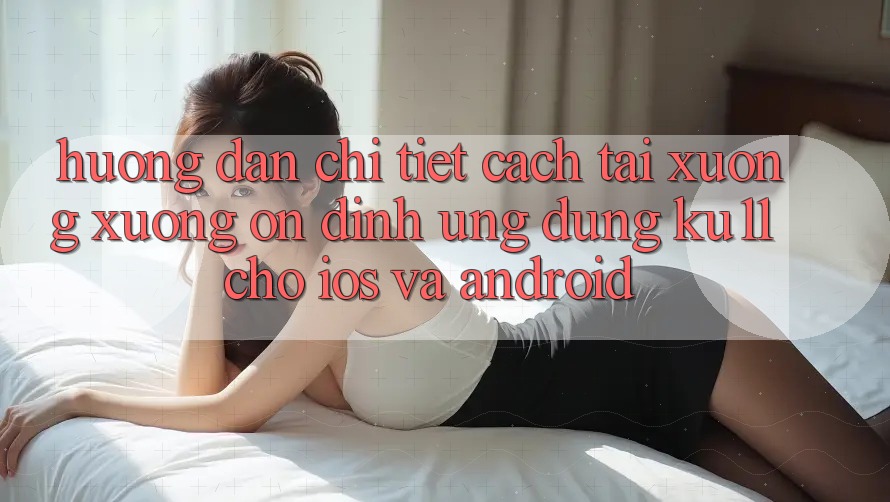 Hướng Dẫn Chi Tiết Cách Tải xuống Xuống Ổn định Ứng dụng Ku11 Cho iOS và Android Hướng Dẫn Chi Tiết Cách Tải xuống Xuống Ổn định Ứng dụng Ku11 Cho iOS và Android
