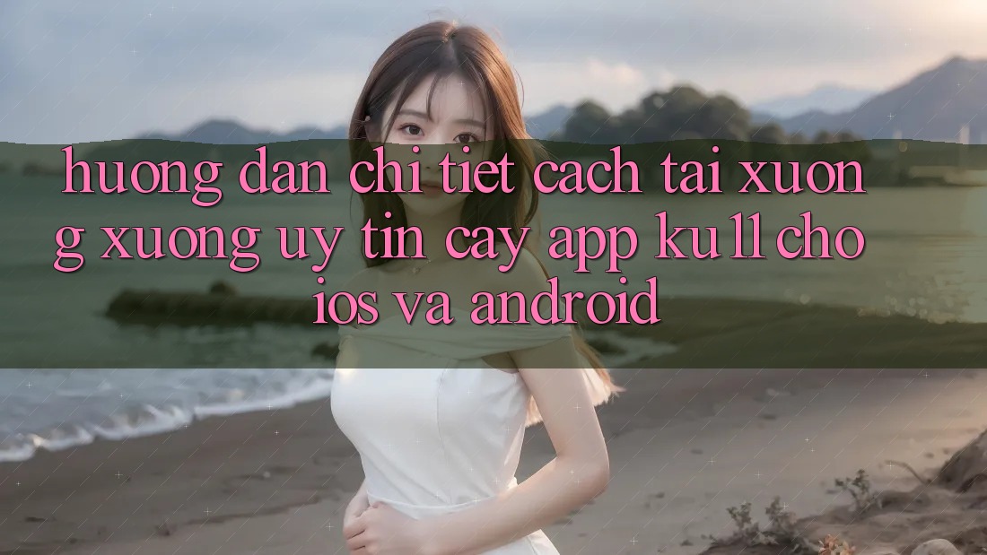 Hướng Dẫn Chi Tiết Cách Tải xuống Xuống Uy tín cậy App Ku11 Cho iOS và Android