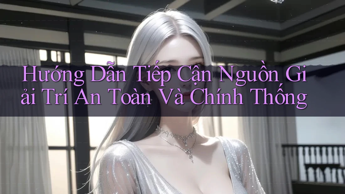 Hướng Dẫn Tiếp Cận Nguồn Giải Trí An Toàn Và Chính Thống Hướng Dẫn Tiếp Cận Nguồn Giải Trí An Toàn Và Chính Thống