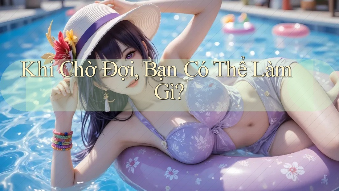 Khi Chờ Đợi, Bạn Có Thể Làm Gì? Khi Chờ Đợi, Bạn Có Thể Làm Gì?