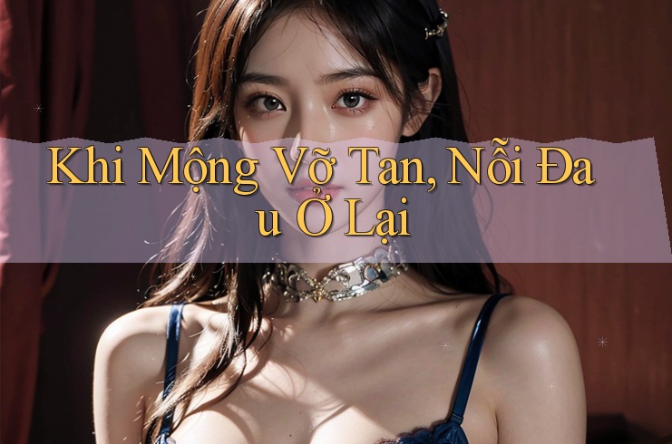 Khi Mộng Vỡ Tan, Nỗi Đau Ở Lại Khi Mộng Vỡ Tan, Nỗi Đau Ở Lại