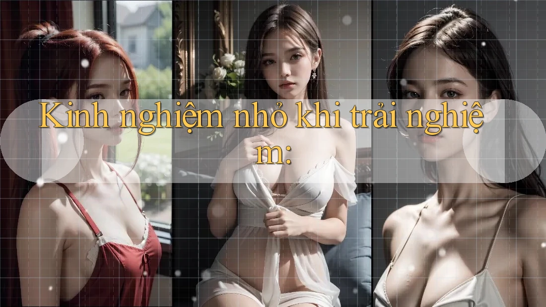 Kinh nghiệm nhỏ khi trải nghiệm: Kinh nghiệm nhỏ khi trải nghiệm: