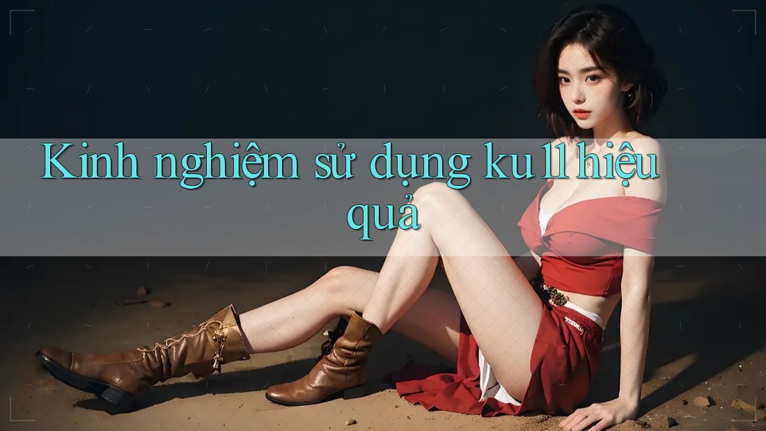 Kinh nghiệm sử dụng ku11 hiệu quả Kinh nghiệm sử dụng ku11 hiệu quả