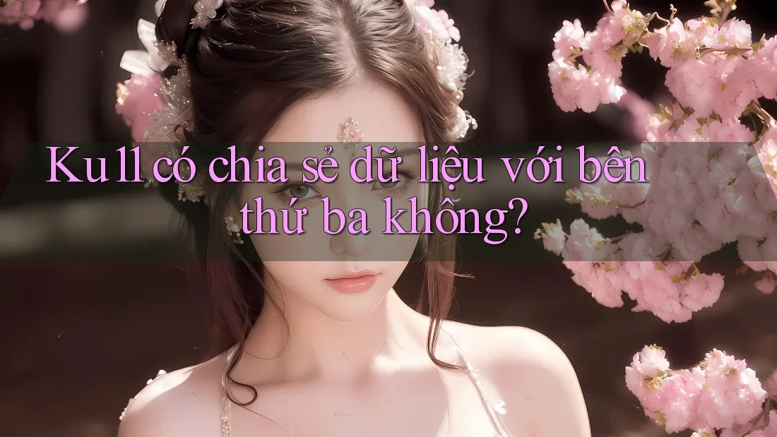 Ku11 có chia sẻ dữ liệu với bên thứ ba không? Ku11 có chia sẻ dữ liệu với bên thứ ba không?