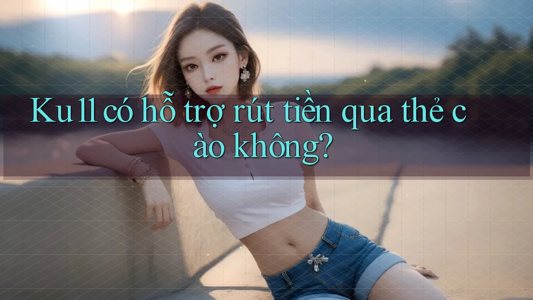 Ku11 có hỗ trợ rút tiền qua thẻ cào không?