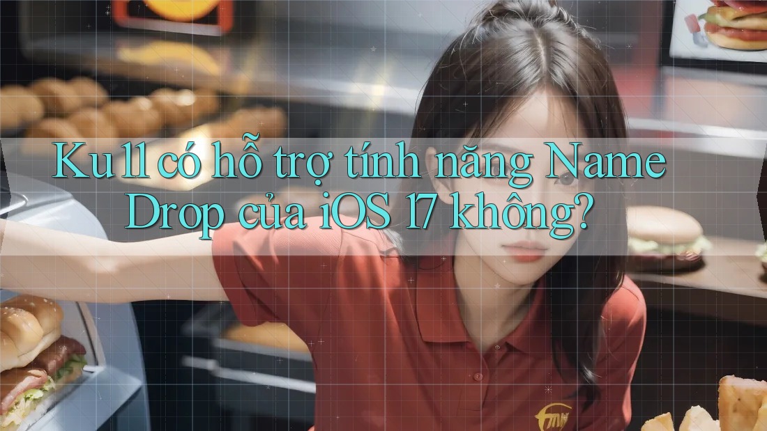 Ku11 có hỗ trợ tính năng NameDrop của iOS 17 không?