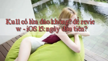 Ku11 có lừa đảo không để review   iOS 15 ngày đầu tiên