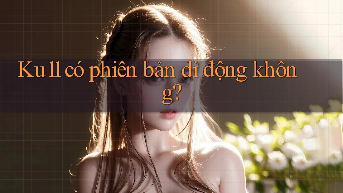 Ku11 có phiên bản di động không? Ku11 có phiên bản di động không?