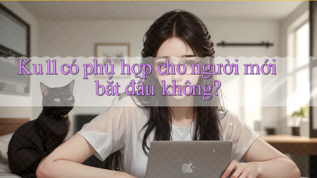 Ku11 có phù hợp cho người mới bắt đầu không?