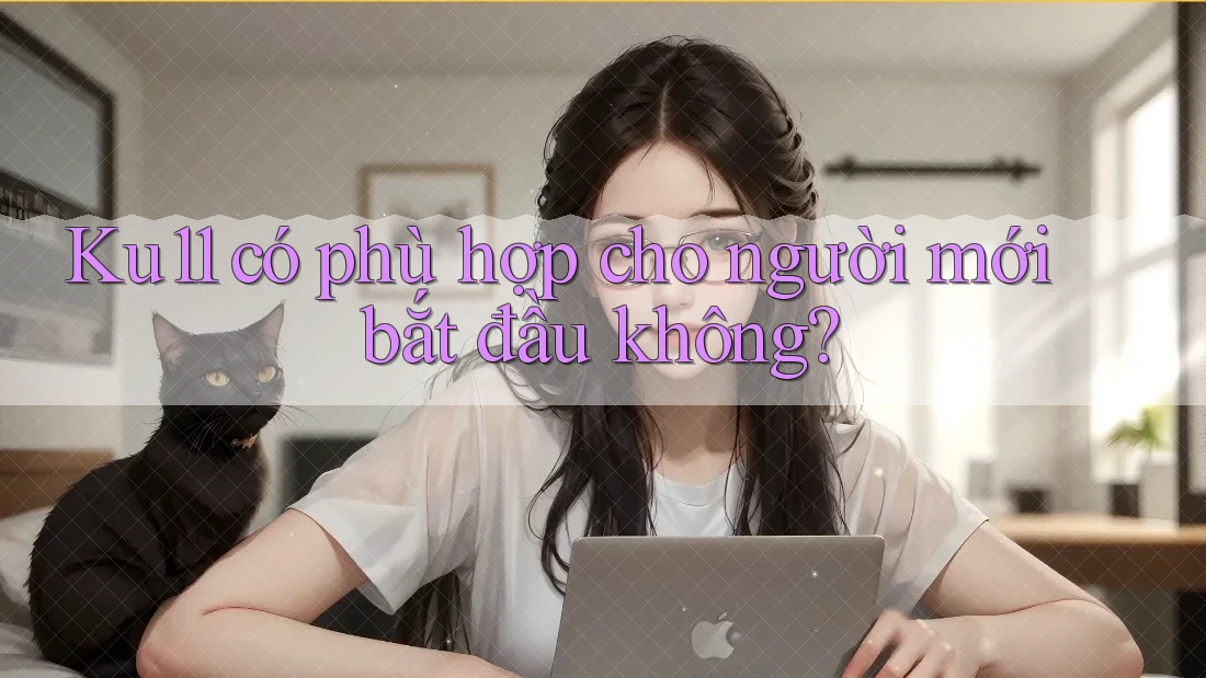 Ku11 có phù hợp cho người mới bắt đầu không?