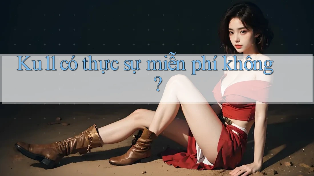 Ku11 có thực sự miễn phí không?