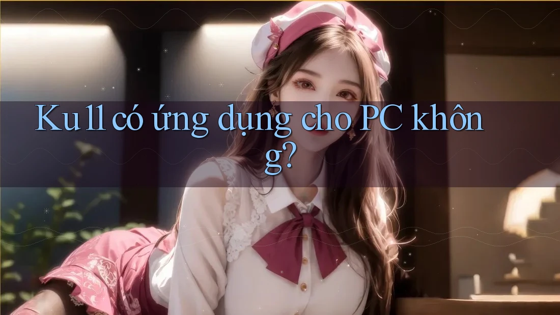 Ku11 có ứng dụng cho PC không?