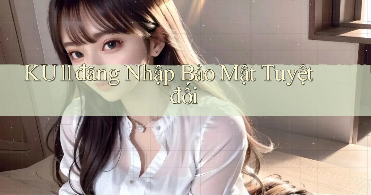 ku11  đăng nhập bảo mật tuyệt đối