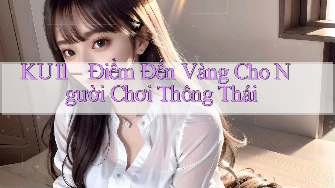 KU11 – Điểm Đến Vàng Cho Người Chơi Thông Thái