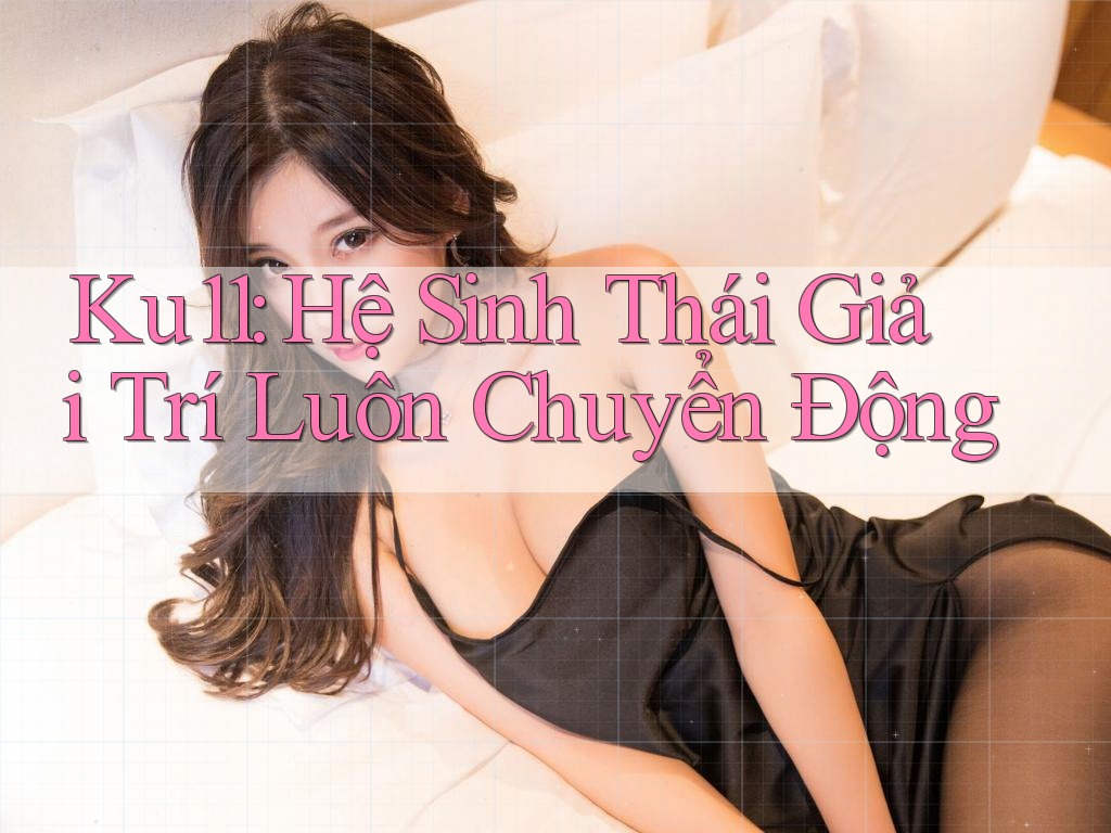Ku11: Hệ Sinh Thái Giải Trí Luôn Chuyển Động