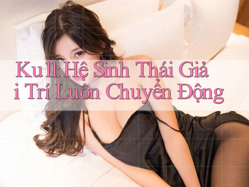 Ku11: Hệ Sinh Thái Giải Trí Luôn Chuyển Động